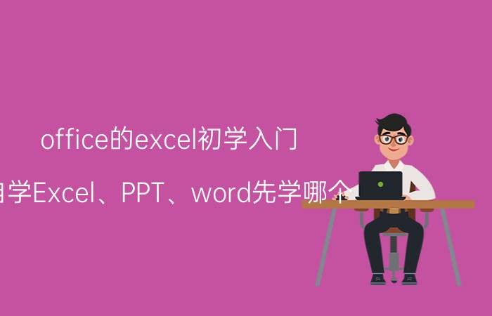 office的excel初学入门 自学Excel、PPT、word先学哪个？